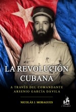 Libro La Revolución cubana, a través del Comandante Arsenio García Dávila, autor nicolasmoragues