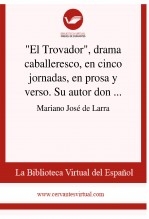 "El Trovador", drama caballeresco, en cinco jornadas, en prosa y verso. Su autor don Antonio García Gutiérrez "El Trovador", drama caballeresco, en cinco jornadas, en prosa y verso. Su autor don Antonio García Gutiérrez