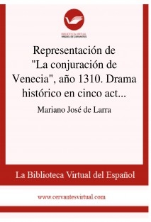 Representación de "La conjuración de Venecia", año 1310. Drama histórico en cinco actos y en prosa, de Don Francisco Martínez de la Rosa