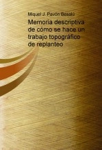 Libro Memoria descriptiva de cómo se hace un trabajo topográfico de replanteo, autor Miguel Juan Pavon Besalu Libro Memoria descriptiva de cómo se hace un trabajo topográfico de replanteo, autor Miguel Juan Pavon Besalu