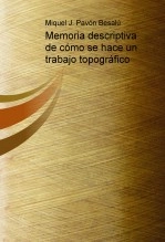 Libro Memoria descriptiva de cómo se hace un trabajo topográfico, autor Miguel Juan Pavon Besalu Libro Memoria descriptiva de cómo se hace un trabajo topográfico, autor Miguel Juan Pavon Besalu