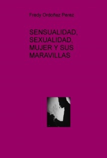 SENSUALIDAD, SEXUALIDAD, MUJER Y SUS MARAVILLAS