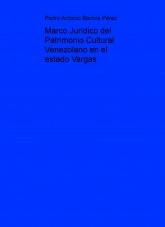 Libro Marco Jurídico del Patrimonio Cultural Venezolano en el estado Vargas, autor Pedro Antonio Barrios Pérez Libro Marco Jurídico del Patrimonio Cultural Venezolano en el estado Vargas, autor Pedro Antonio Barrios Pérez