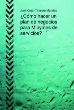 Libro ¿Cómo hacer un plan de negocios para Mipymes de servicios?, autor José Omar Tinajero Morales Libro ¿Cómo hacer un plan de negocios para Mipymes de servicios?, autor José Omar Tinajero Morales