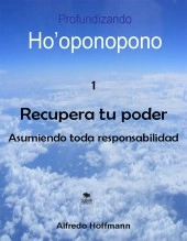 Libro Profundizando Ho'oponopono 1 - Recupera tu poder asumiendo toda responsabilidad, autor Alfredo Hoffmann Libro Profundizando Ho'oponopono 1 - Recupera tu poder asumiendo toda responsabilidad, autor Alfredo Hoffmann