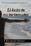 ELOY GARRIDO VALCARCEL. EL ÉXITO DE MI TARTAMUDEZ