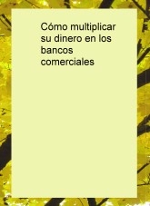 Libro Cómo multiplicar su dinero en los bancos comerciales, autor Alberto Quirantes Hernández Libro Cómo multiplicar su dinero en los bancos comerciales, autor Alberto Quirantes Hernández