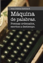 Libro MAQUINA DE PALABRAS - poemas ordenados escritos a destiempo, autor Irma Cristina Cardona Bustos Libro MAQUINA DE PALABRAS - poemas ordenados escritos a destiempo, autor Irma Cristina Cardona Bustos
