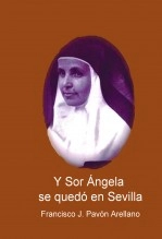 Libro Y SOR ÁNGELA SE QUEDÓ EN SEVILLA, autor Francisco José Pavón Arellano Libro Y SOR ÁNGELA SE QUEDÓ EN SEVILLA, autor Francisco José Pavón Arellano