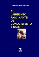 Libro EL LABERINTO FASCINANTE DE CONOCIMIENTO Y SABER!, autor EZEQUIEL CAMILO DA SILVA zequi Libro EL LABERINTO FASCINANTE DE CONOCIMIENTO Y SABER!, autor EZEQUIEL CAMILO DA SILVA zequi