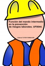 Libro Función del Mando Intermedio en la Prevención de Riesgos Laborales. UF0044, autor TUTOR FORMACIÓN Libro Función del Mando Intermedio en la Prevención de Riesgos Laborales. UF0044, autor TUTOR FORMACIÓN