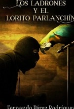 Libro Los ladrones y el lorito parlanchín, autor Fernando Pérez Rodríguez Libro Los ladrones y el lorito parlanchín, autor Fernando Pérez Rodríguez