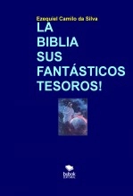 Libro LA BIBLIA SUS FANTÁSTICOS TESOROS!, autor EZEQUIEL CAMILO DA SILVA zequi Libro LA BIBLIA SUS FANTÁSTICOS TESOROS!, autor EZEQUIEL CAMILO DA SILVA zequi