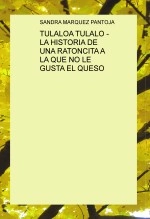Libro TULALOA TULALO - LA HISTORIA DE UNA RATONCITA A LA QUE NO LE GUSTA EL QUESO, autor Sandra Lorena Marquez Pantoja Libro TULALOA TULALO - LA HISTORIA DE UNA RATONCITA A LA QUE NO LE GUSTA EL QUESO, autor Sandra Lorena Marquez Pantoja