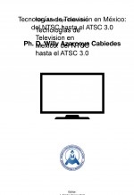 Tecnologías de Televisión en México: del NTSC hasta el ATSC 3.0 Tecnologías de Televisión en México: del NTSC hasta el ATSC 3.0