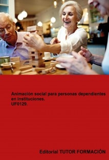 Animación social para personas dependientes en instituciones. UF0129.