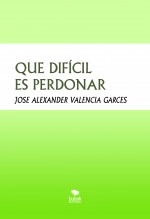 Libro QUE DIFÍCIL ES PERDONAR, autor jose alexander valencia Libro QUE DIFÍCIL ES PERDONAR, autor jose alexander valencia