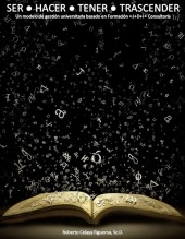 Libro SER ● HACER ● TENER ● TRASCENDER Un modelo de gestión universitaria basado en Formación • I+D+i • Consultoría, autor Roberto Celaya Libro SER ● HACER ● TENER ● TRASCENDER Un modelo de gestión universitaria basado en Formación • I+D+i • Consultoría, autor Roberto Celaya