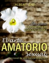 El Arte Amatorio Sexual - Lecciones de sexo para principiantes. Libro Primero: "La problemática del Egocentrismo"