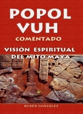 Libro POPOL VUH COMENTADO. VISIÓN ESPIRITUAL DEL MITO MAYA, autor Rubén González Libro POPOL VUH COMENTADO. VISIÓN ESPIRITUAL DEL MITO MAYA, autor Rubén González