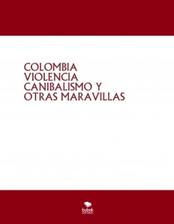 COLOMBIA VIOLENCIA CANIBALISMO Y OTRAS MARAVILLAS