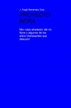 Libro PROYECTO NORA. Mis rutas alrededor del río Nora y algunos de los sitios interesantes que descubrí, autor J. Ángel Menéndez Díaz Libro PROYECTO NORA. Mis rutas alrededor del río Nora y algunos de los sitios interesantes que descubrí, autor J. Ángel Menéndez Díaz