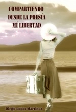 Libro Compartiendo desde la poesía mi libertad, autor Diego López Martínez Libro Compartiendo desde la poesía mi libertad, autor Diego López Martínez