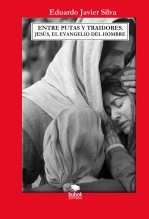 Libro ENTRE PUTAS Y TRAIDORES. JESÚS, EL EVANGELIO DEL HOMBRE, autor Eduardo Javier Silva Libro ENTRE PUTAS Y TRAIDORES. JESÚS, EL EVANGELIO DEL HOMBRE, autor Eduardo Javier Silva