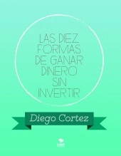 Libro LAS DIEZ FORMAS DE GANAR DINERO SIN INVERTIR 2020, autor Diego Cortez Libro LAS DIEZ FORMAS DE GANAR DINERO SIN INVERTIR 2020, autor Diego Cortez