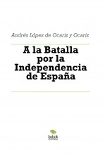 Libro A la Batalla por la Independencia de España, autor Andrés López de Ocariz y Ocariz Libro A la Batalla por la Independencia de España, autor Andrés López de Ocariz y Ocariz