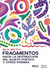 Libro Fragmentos hacia la destrucción del sujeto poético y otros poemas, autor Alberto Julián Pérez Libro Fragmentos hacia la destrucción del sujeto poético y otros poemas, autor Alberto Julián Pérez