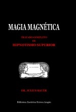 Magia Magnética. Tratado completo de hipnotismo superior