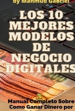 Los 10 Mejores Modelos de Negocio Digitales. Manual Completo Sobre Como Ganar Dinero por Internet Los 10 Mejores Modelos de Negocio Digitales. Manual Completo Sobre Como Ganar Dinero por Internet
