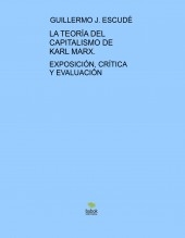 LA TEORÍA DEL CAPITALISMO DE KARL MARX - Exposición, Crítica y Evaluación LA TEORÍA DEL CAPITALISMO DE KARL MARX - Exposición, Crítica y Evaluación