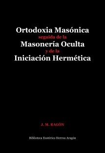 Ortodoxia Masónica seguida de la Masonería Oculta y de la Iniciación Hermética