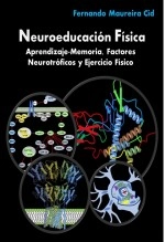 Libro Neuroeducación Física. Aprendizaje-Memoria, Factores Neurotróficos y Ejercicio Físico, autor Fernando Maureira Cid Libro Neuroeducación Física. Aprendizaje-Memoria, Factores Neurotróficos y Ejercicio Físico, autor Fernando Maureira Cid