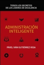 ADMINISTRACIÓN INTELIGENTE: TODOS LOS SECRETOS DE LOS LÍDERES DE EXCELENCIA ADMINISTRACIÓN INTELIGENTE: TODOS LOS SECRETOS DE LOS LÍDERES DE EXCELENCIA