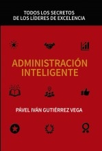 ADMINISTRACIÓN INTELIGENTE: TODOS LOS SECRETOS DE LOS LÍDERES DE EXCELENCIA