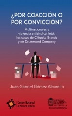 Libro ¿POR COACCIÓN O POR CONVICCIÓN? - Multinacionales y violencia antisindical letal: los casos de Chiquita Brands y de Drummond Company, autor IEPRI Universidad Nacional de Colombia Libro ¿POR COACCIÓN O POR CONVICCIÓN? - Multinacionales y violencia antisindical letal: los casos de Chiquita Brands y de Drummond Company, autor IEPRI Universidad Nacional de Colombia