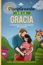 Libro Disciplinando en la Gracia - La Teología de la Educación No-Violenta, autor Taís Antezana Pacheco Libro Disciplinando en la Gracia - La Teología de la Educación No-Violenta, autor Taís Antezana Pacheco