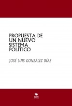 Libro PROPUESTA DE UN NUEVO SISTEMA POLÍTICO, autor JOSE LUIS GONZALEZ DIAZ Libro PROPUESTA DE UN NUEVO SISTEMA POLÍTICO, autor JOSE LUIS GONZALEZ DIAZ