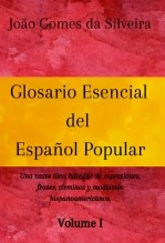 Libro Glosario Esencial del Español Popular : una vasta lista bilingüe de expresiones, frases, términos y modismos hispanoamericanos - VOLUME I, autor João Gomes da Silveira Libro Glosario Esencial del Español Popular : una vasta lista bilingüe de expresiones, frases, términos y modismos hispanoamericanos - VOLUME I, autor João Gomes da Silveira