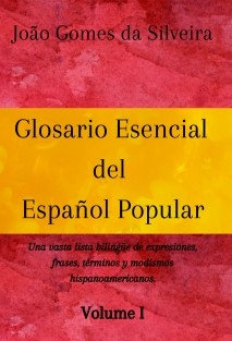 Glosario Esencial del Español Popular : una vasta lista bilingüe de expresiones, frases, términos y modismos hispanoamericanos - VOLUME I