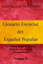 Libro Glosario Esencial del Español Popular : una vasta lista bilingüe de expresiones, frases, términos y modismos hispanoamericanos - VOLUME II, autor João Gomes da Silveira Libro Glosario Esencial del Español Popular : una vasta lista bilingüe de expresiones, frases, términos y modismos hispanoamericanos - VOLUME II, autor João Gomes da Silveira