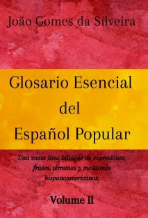 Glosario Esencial del Español Popular : una vasta lista bilingüe de expresiones, frases, términos y modismos hispanoamericanos - VOLUME II