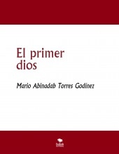 Libro El primer dios, autor Mario Abinadab Torres Godínez Libro El primer dios, autor Mario Abinadab Torres Godínez