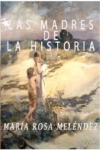 Libro LAS MADRES DE LA HISTORIA, autor María Rosa Meléndez Meléndez Libro LAS MADRES DE LA HISTORIA, autor María Rosa Meléndez Meléndez