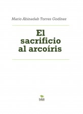 Libro El sacrificio al arcoíris, autor Mario Abinadab Torres Godínez Libro El sacrificio al arcoíris, autor Mario Abinadab Torres Godínez
