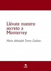 Libro Llévate nuestro secreto a Monterrey, autor Mario Abinadab Torres Godínez Libro Llévate nuestro secreto a Monterrey, autor Mario Abinadab Torres Godínez