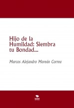 Libro Hijo de la Humildad: Siembra tu Bondad..., autor Marcos Alejandro Moreán Correa Libro Hijo de la Humildad: Siembra tu Bondad..., autor Marcos Alejandro Moreán Correa